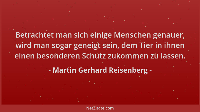 Martin Gerhard Reisenberg - Betrachtet man sich einige Menschen genauer, wird man sogar geneigt sein, dem Tier in ihnen ein...