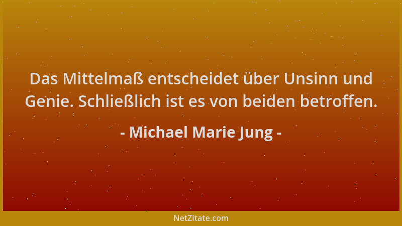 Michael Marie Jung - Das Mittelmaß entscheidet über Unsinn und Genie. Schließlich ist es von beiden betroffen....