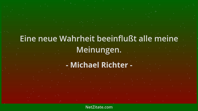 Michael Richter - Eine neue Wahrheit beeinflußt alle meine Meinungen....