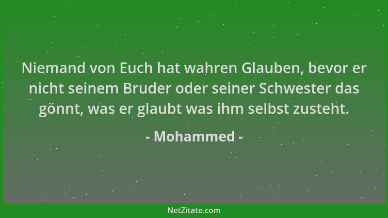 Mohammed - Niemand von Euch hat wahren Glauben, bevor er nicht seinem Bruder oder seiner Schwester das gönnt, was er glaubt...