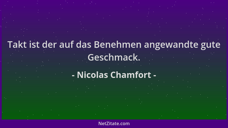 Nicolas Chamfort - Takt ist der auf das Benehmen angewandte gute Geschmack....