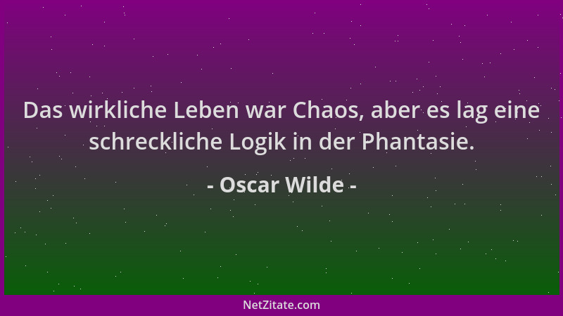 Oscar Wilde - Das wirkliche Leben war Chaos, aber es lag eine schreckliche Logik in der Phantasie....
