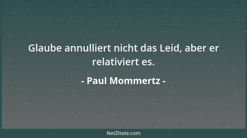 Paul Mommertz - Glaube annulliert nicht das Leid, aber er relativiert es....