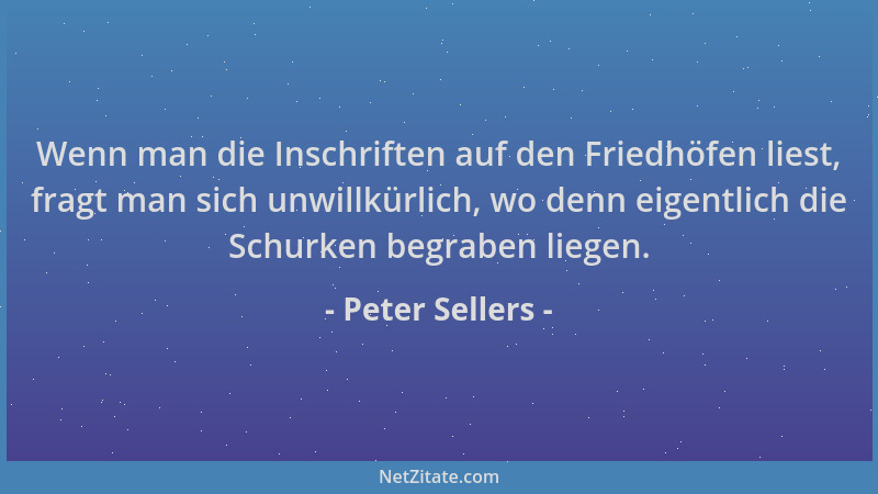 Peter Sellers - Wenn man die Inschriften auf den Friedhöfen liest, fragt man sich unwillkürlich, wo denn eigentlich die Sch...