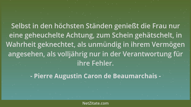 Pierre Augustin Caron de Beaumarchais - Selbst in den höchsten Ständen genießt die Frau nur eine geheuchelte Achtung, zum S...