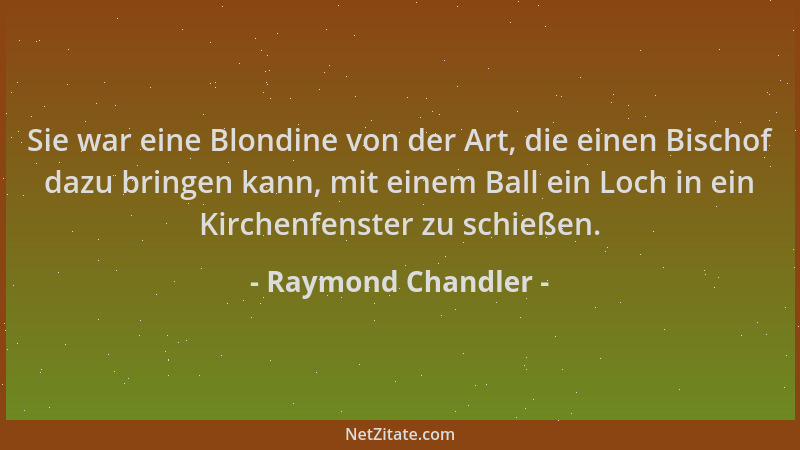 Raymond Chandler - Sie war eine Blondine von der Art, die einen Bischof dazu bringen kann, mit einem Ball ein Loch in ein K...