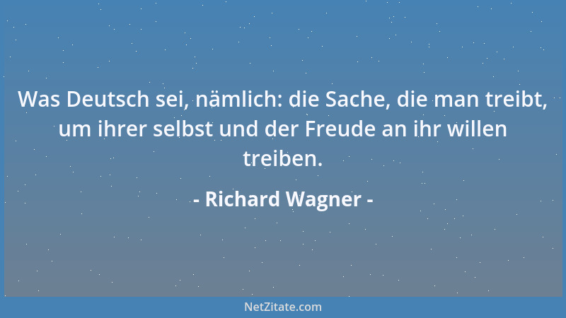 Richard Wagner - Was Deutsch sei, nämlich: die Sache, die man treibt, um ihrer selbst und der Freude an ihr willen treiben....