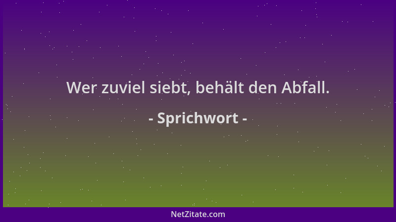 Sprichwort - Wer zuviel siebt, behält den Abfall....