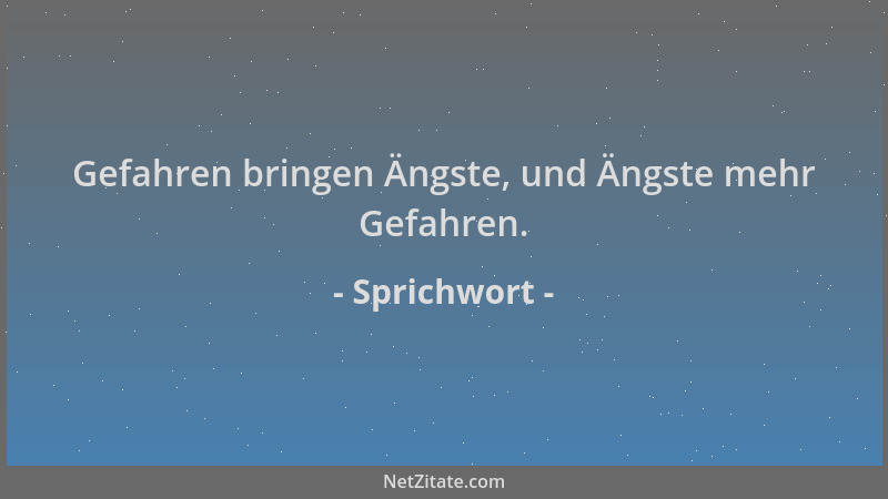 Sprichwort - Gefahren bringen Ängste, und Ängste mehr Gefahren....