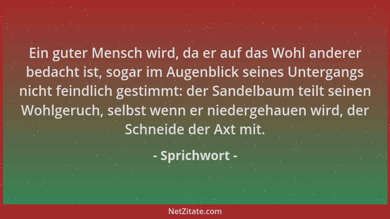Sprichwort - Ein guter Mensch wird, da er auf das Wohl anderer bedacht ist, sogar im Augenblick seines Untergangs nicht fei...