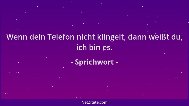 Sprichwort - Wenn dein Telefon nicht klingelt, dann weißt du, ich bin es....