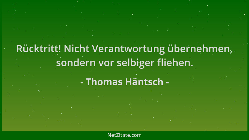 Thomas Häntsch - Rücktritt! Nicht Verantwortung übernehmen, sondern vor selbiger fliehen....