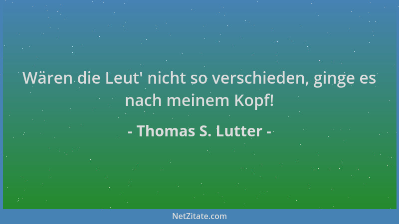 Thomas S. Lutter - Wären die Leut ' nicht so verschieden, ginge es nach meinem Kopf!...