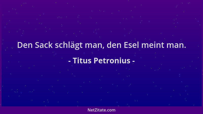 Titus Petronius - Den Sack schlägt man, den Esel meint man....