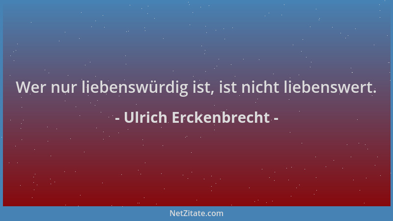 Ulrich Erckenbrecht - Wer nur liebenswürdig ist, ist nicht liebenswert....