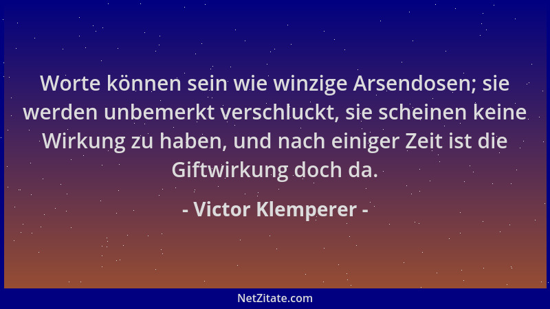 Victor Klemperer - Worte können sein wie winzige Arsendosen; sie werden unbemerkt verschluckt, sie scheinen keine Wirkung z...