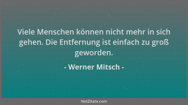 Werner Mitsch - Viele Menschen können nicht mehr in sich gehen. Die Entfernung ist einfach zu groß geworden....
