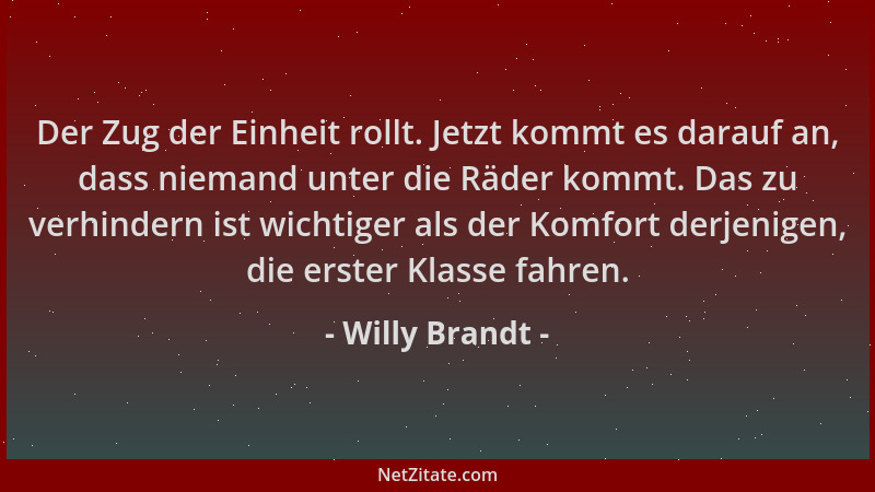 Willy Brandt - Der Zug der Einheit rollt. Jetzt kommt es darauf an, dass niemand unter die Räder kommt. Das zu verhindern i...