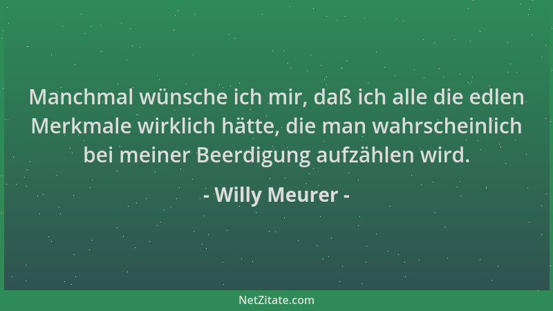 Willy Meurer - Manchmal wünsche ich mir, daß ich alle die edlen Merkmale wirklich hätte, die man wahrscheinlich bei meiner...