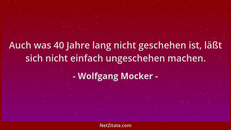 Wolfgang Mocker - Auch was 40 Jahre lang nicht geschehen ist, läßt sich nicht einfach ungeschehen machen....