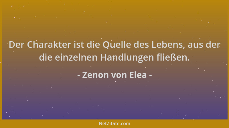 Zenon von Elea - Der Charakter ist die Quelle des Lebens, aus der die einzelnen Handlungen fließen....