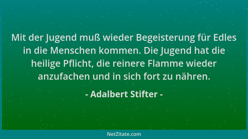 Adalbert Stifter - Mit der Jugend muß wieder Begeisterung für Edles in die Menschen kommen. Die Jugend hat die heilige Pfli...