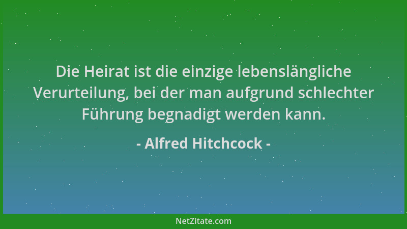 Alfred Hitchcock - Die Heirat ist die einzige lebenslängliche Verurteilung, bei der man aufgrund schlechter Führung begnadi...