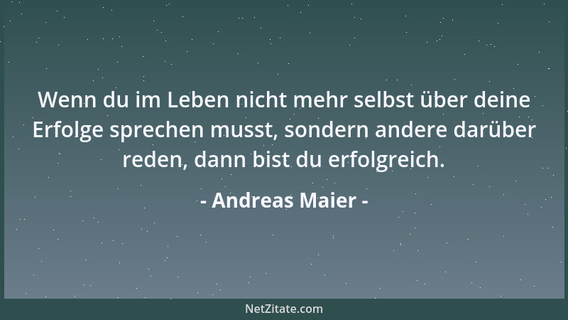 Andreas Maier - Wenn du im Leben nicht mehr selbst über deine Erfolge sprechen musst, sondern andere darüber reden, dann bi...