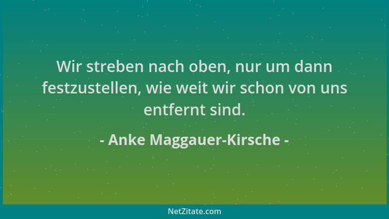 Anke Maggauer-Kirsche - Wir streben nach oben, nur um dann festzustellen, wie weit wir schon von uns entfernt sind....