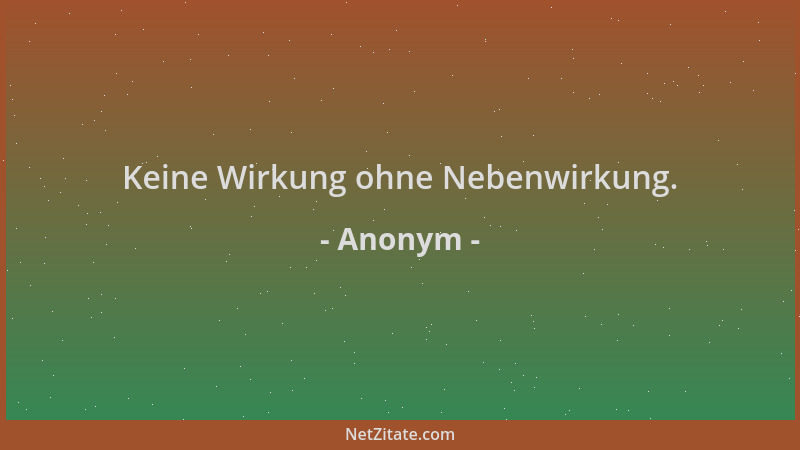 Anonym - Keine Wirkung ohne Nebenwirkung....