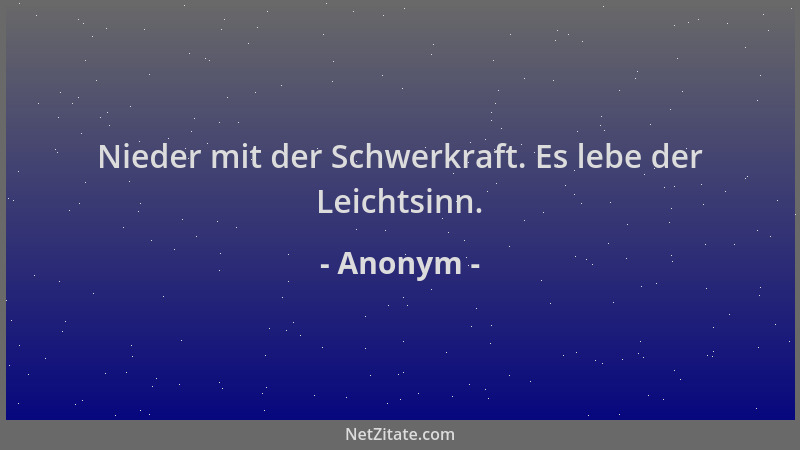 Anonym - Nieder mit der Schwerkraft. Es lebe der Leichtsinn....