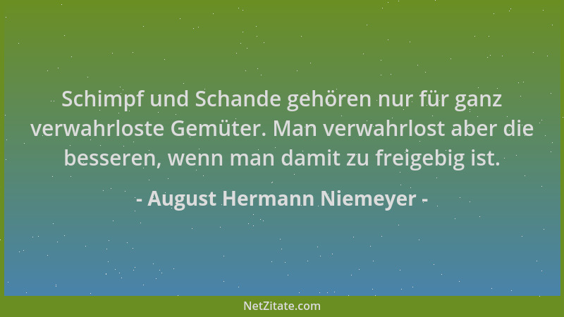 August Hermann Niemeyer - Schimpf und Schande gehören nur für ganz verwahrloste Gemüter. Man verwahrlost aber die besseren,...