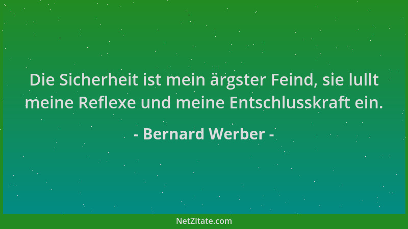 Bernard Werber - Die Sicherheit ist mein ärgster Feind, sie lullt meine Reflexe und meine Entschlusskraft ein....