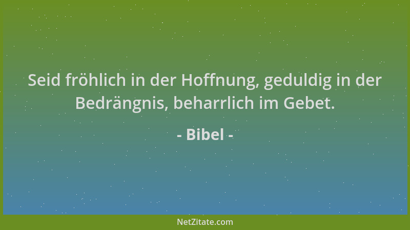 Bibel - Seid fröhlich in der Hoffnung, geduldig in der Bedrängnis, beharrlich im Gebet....