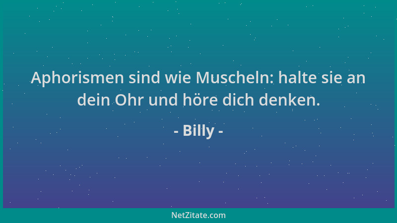 Billy - Aphorismen sind wie Muscheln: halte sie an dein Ohr und höre dich denken....