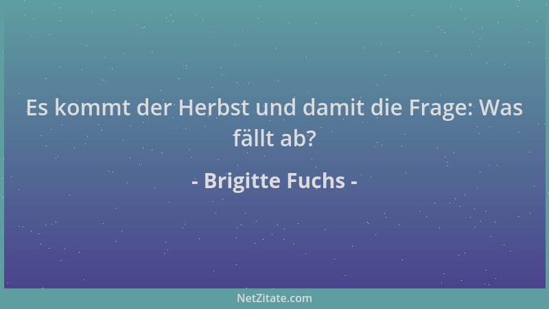 Brigitte Fuchs - Es kommt der Herbst und damit die Frage: Was fällt ab?...