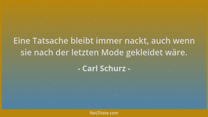 Carl Schurz - Eine Tatsache bleibt immer nackt, auch wenn sie nach der letzten Mode gekleidet wäre....