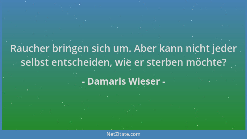 Damaris Wieser - Raucher bringen sich um. Aber kann nicht jeder selbst entscheiden, wie er sterben möchte?...