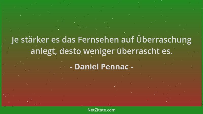 Daniel Pennac - Je stärker es das Fernsehen auf Überraschung anlegt, desto weniger überrascht es....