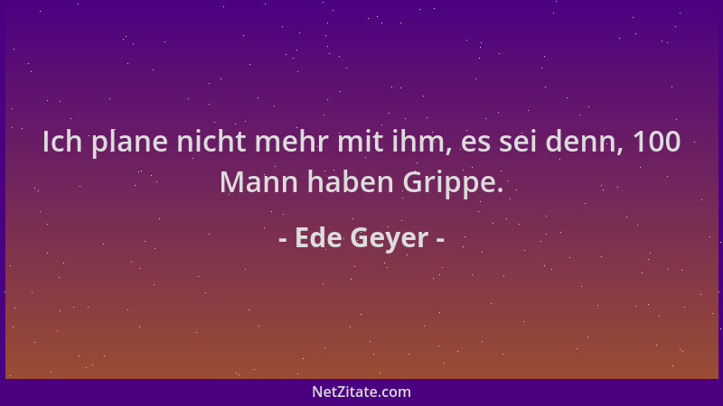Ede Geyer - Ich plane nicht mehr mit ihm, es sei denn, 100 Mann haben Grippe....