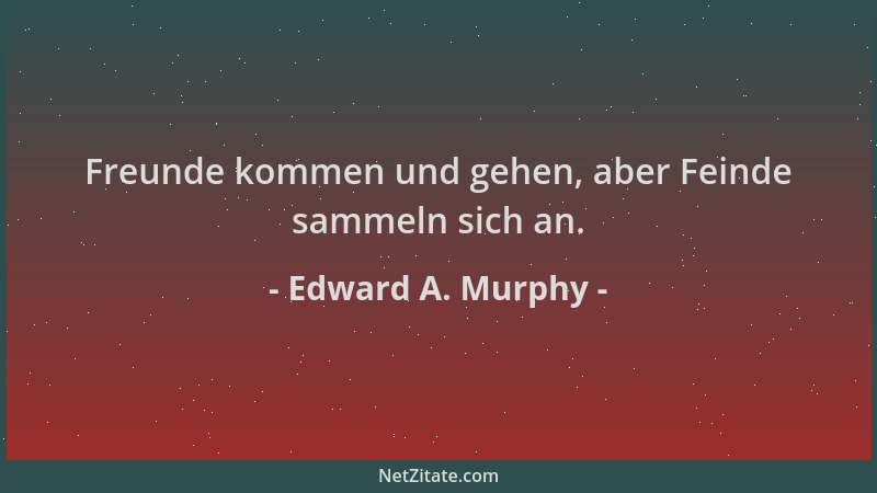 Edward A. Murphy - Freunde kommen und gehen, aber Feinde sammeln sich an....