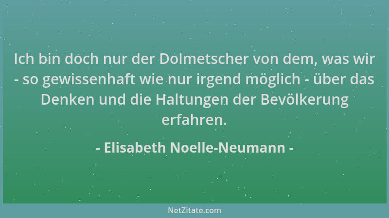Elisabeth Noelle-Neumann - Ich bin doch nur der Dolmetscher von dem, was wir - so gewissenhaft wie nur irgend möglich - übe...
