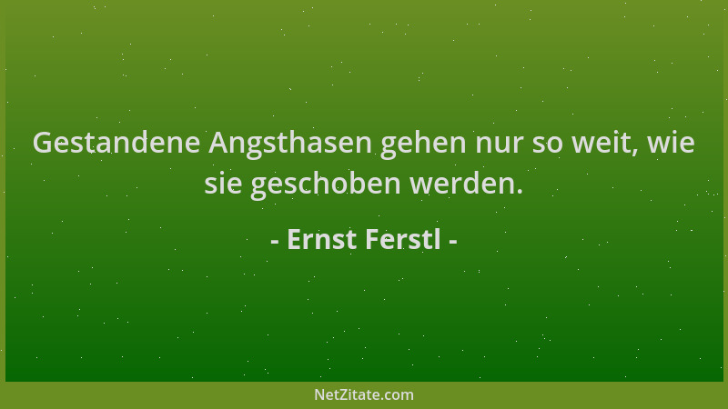 Ernst Ferstl - Gestandene Angsthasen gehen nur so weit, wie sie geschoben werden....