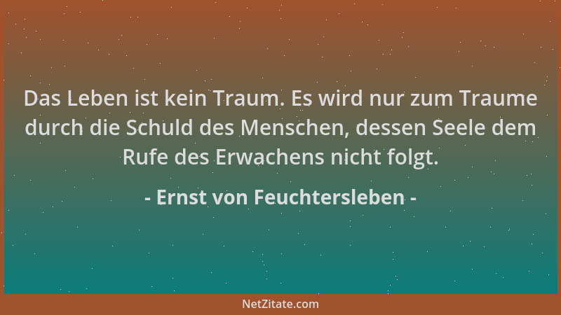 Ernst von Feuchtersleben - Das Leben ist kein Traum. Es wird nur zum Traume durch die Schuld des Menschen, dessen Seele dem...