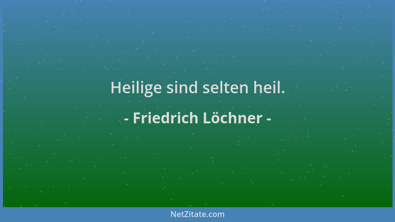 Friedrich Löchner - Heilige sind selten heil....