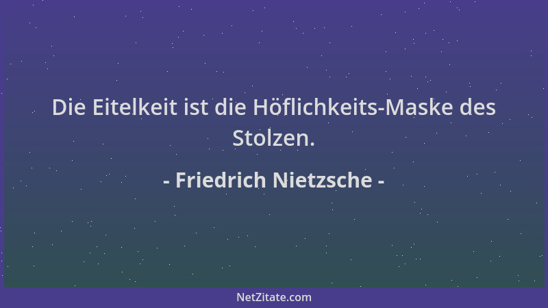 Friedrich Nietzsche - Die Eitelkeit ist die Höflichkeits-Maske des Stolzen....