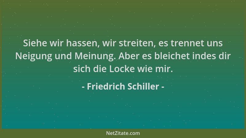 Friedrich Schiller - Siehe wir hassen, wir streiten, es trennet uns Neigung und Meinung. Aber es bleichet indes dir sich di...