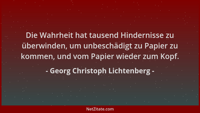 Georg Christoph Lichtenberg - Die Wahrheit hat tausend Hindernisse zu überwinden, um unbeschädigt zu Papier zu kommen, und...