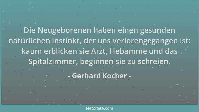 Gerhard Kocher - Die Neugeborenen haben einen gesunden natürlichen Instinkt, der uns verlorengegangen ist: kaum erblicken s...