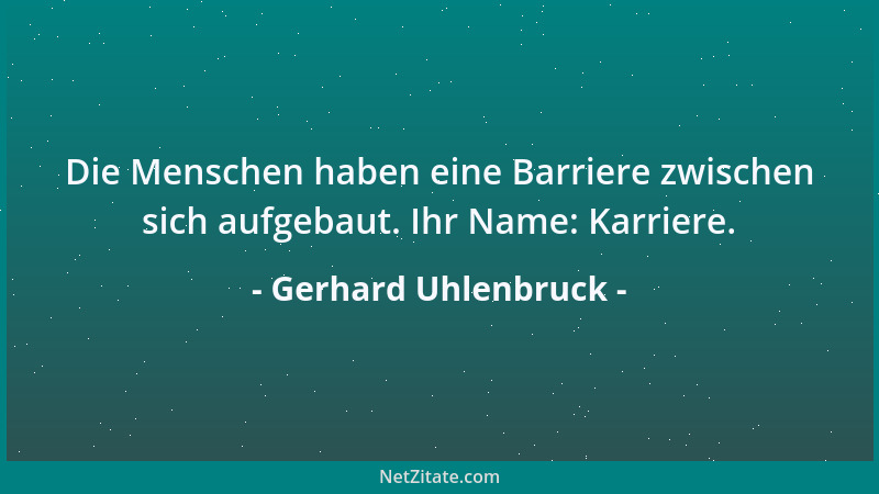 Gerhard Uhlenbruck - Die Menschen haben eine Barriere zwischen sich aufgebaut. Ihr Name: Karriere....